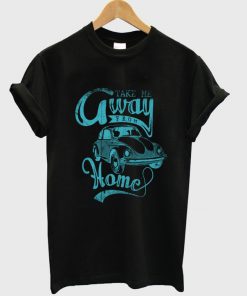 take me away from home t-shirt
