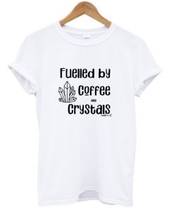 fuelled by coffee and crystals t-shirt