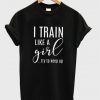 i train like a girl t-shirt