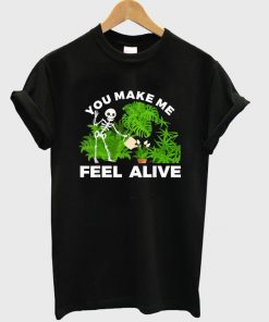 you make me feel alive t-shirt