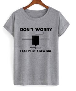 don't worry i can print a new one t-shirt