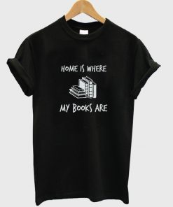 home is where my books are t-shirt