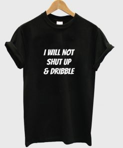 i will not shut up and dribble t-shirt