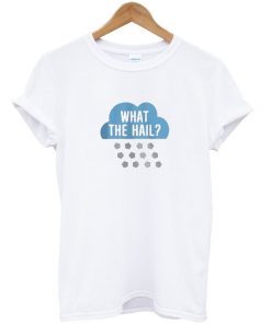 what the hail t-shirt