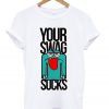 your swag sucks t-shirt