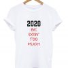 2020 be doin too much t-shirt