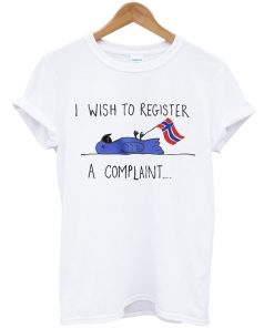 i wish to register a complaint t-shirt