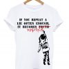 if you repeat a lie often enough t-shirt