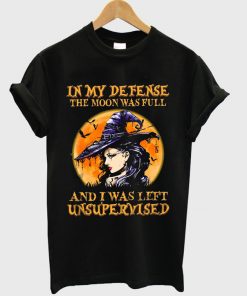 in my defense the moon wasfull and i was left unsupervised t-shirt