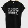 my telescope is calling and i must go t-shirt