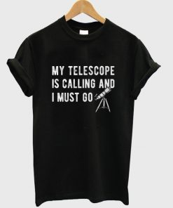 my telescope is calling and i must go t-shirt