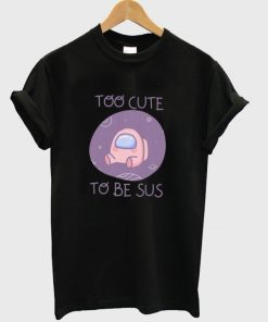 too cute to be sus t-shirt