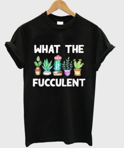 what the fucculent t-shirt