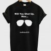 will you shut up man t-shirt