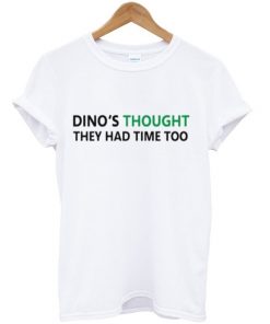 dino's thought they had time too t-shirt