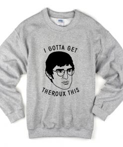 i gotta get theroux this sweatshirt