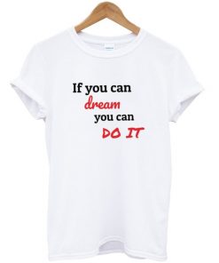 if you can dream you can do it t-shirt