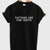 tattoos are for idiots t-shirt