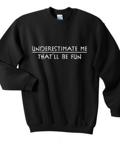 underestimate me sweatshirt