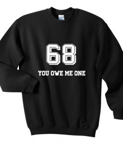 68 you owe me one sweatshirt