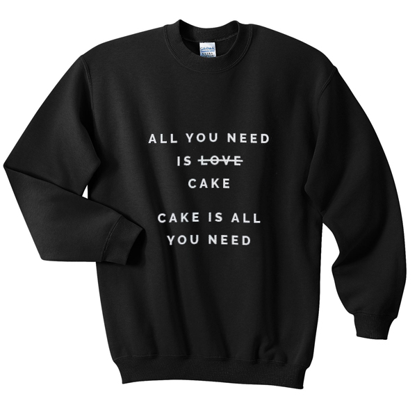 all you need is cake sweatshirt