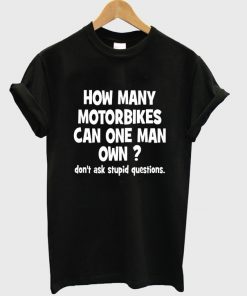 how many motorbikes can one man own t-shirt