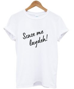 scuse me laydeh t-shirt