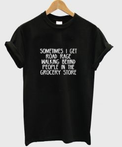 sometimes i get road rage t-shirt