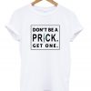 don't be a prick get one t-shirt