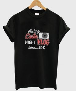 feeling cute might vlog later t-shirt