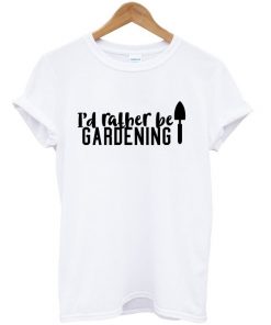 i'd rather be gardening t-shirt