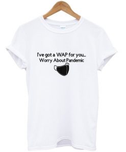 i've got a WAP for you t-shirt