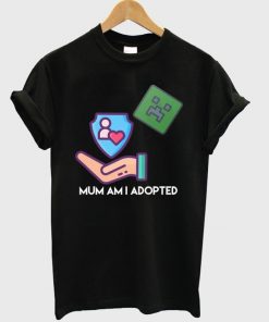 mum am i adopted t-shirt