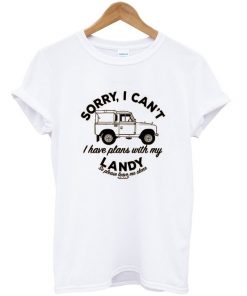 sorry i can't i have plans with my landy t-shirt