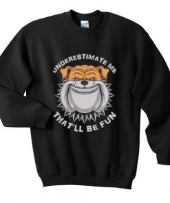 underestimate me that'll be fun sweatshirt