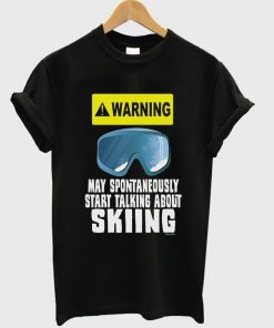 warning may spontaneuosly start talking about skiing t-shirt