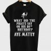 what did the pirate say t-shirt