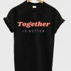 together is better t-shirt