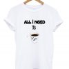 all i need is coffee t-shirt