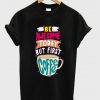 be awesome today but first coffee t-shirt