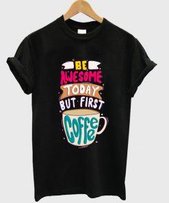 be awesome today but first coffee t-shirt