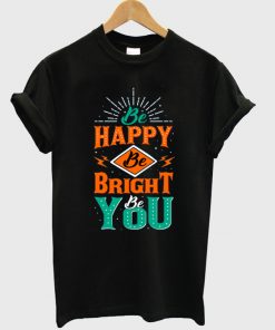 be happy be bright be you t-shirt