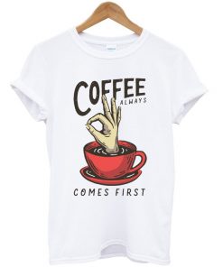 coffee always comes first t-shirt