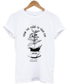 from the farm to your cup t-shirt