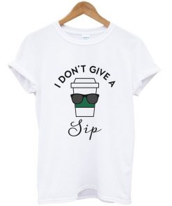 i don't give sip t-shirt