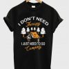 i don't need therapy i just need to go camping t-shirt
