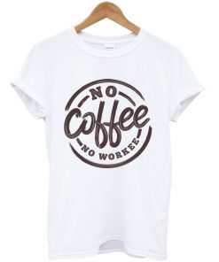 no coffee no workee t-shirt