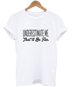 underestimate me that'll be fun t-shirt