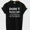 don't rush me t-shirt