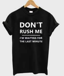don't rush me t-shirt